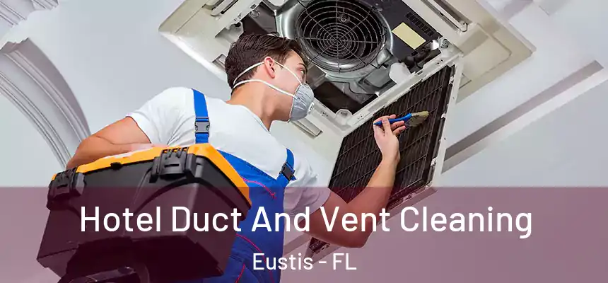 Hotel Duct And Vent Cleaning Eustis - FL